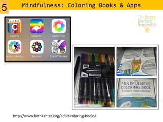 Mindfulness:	
  Coloring	
  Books	
  &	
  Apps	
  
h=p://www.bethkanter.org/adult-­‐coloring-­‐books/	
  
5
 