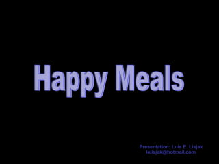 Happy Meals Presentation: Luis E. Lisjak [email_address] 