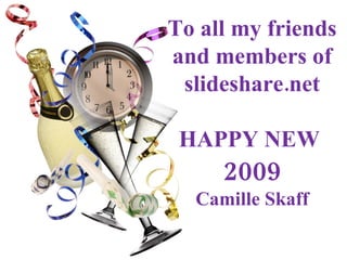 To all my friends and members of slideshare.net HAPPY NEW  2009 Camille Skaff 