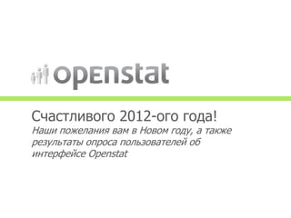 Счастливого 2012-ого года!
Наши пожелания вам в Новом году, а также
результаты опроса пользователей об
интерфейсе Openstat
 