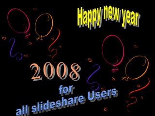 Happy new year 2008 2008 for all slideshare Users 