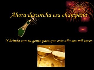 Ahora descorcha esa champaña Y brinda con tu gente para que este año sea mil veces mejor