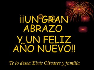 ¡¡UN GRAN ABRAZO Y UN FELIZ AÑO NUEVO!! Te lo desea Elvis Olivares y familia