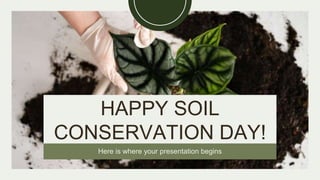 HAPPY SOIL
CONSERVATION DAY!
Here is where your presentation begins
 