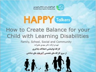 How to Create Balance for your
Child with Learning Disabilities
Family, School, Social and Community
‫ارائه‬ ‫و‬ ‫تهیه‬:‫علیزاده‬ ‫مهدی‬ ‫دکتر‬
‫یادگیری‬ ‫اختالالت‬ ‫توانبخشی‬ ‫کارگاه‬
‫تخصصی‬ ‫های‬ ‫کارگاه‬ ‫سری‬ ‫از‬‫آخرهفته‬‫شناختی‬ ‫های‬
 