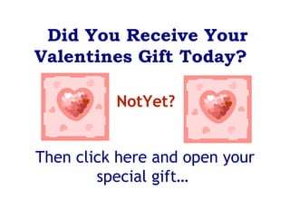 NotYet? Then click here and open your special gift…      Did You Receive Your Valentines Gift Today?      
