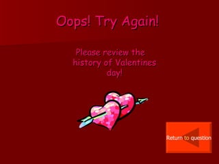 Oops! Try Again!   Please review the history of Valentines day! Return  to  question 