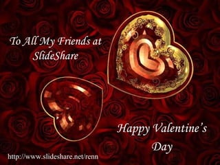 To All My Friends at SlideShare http://www.slideshare.net/renn Happy Valentine’s Day 