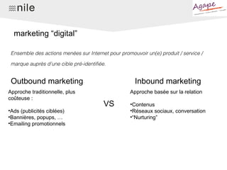 marketing “digital”
Outbound marketing Inbound marketing
Approche traditionnelle, plus
coûteuse :
•Ads (publicités ciblées...