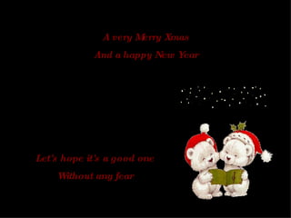 A very Merry Xmas And a happy New Year Let's hope it's a good one Without any fear 