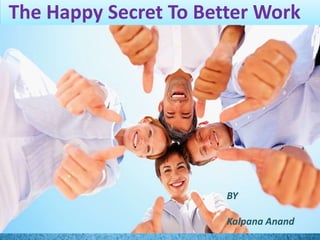 The Happy Secret To Better Work
BY
Kalpana Anand
 