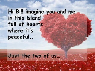 Hi Bi!! imagine you and me
in this island
full of hearts
where it’s
peaceful..
Just the two of us…
 