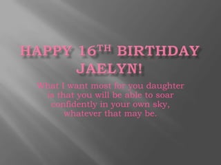 Happy 16th Birthday Jaelyn! What I want most for you daughter is that you will be able to soar confidently in your own sky, whatever that may be. 