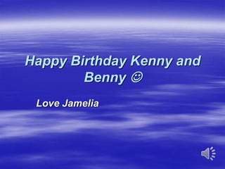 Happy Birthday Kenny and
Benny 
Love Jamelia
 