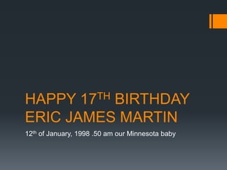 HAPPY 17TH BIRTHDAY
ERIC JAMES MARTIN
12th of January, 1998 .50 am our Minnesota baby
 