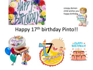 Happy 17th birthday Pinto!!
7
creepy demon
child wishes you
happy birthday
 