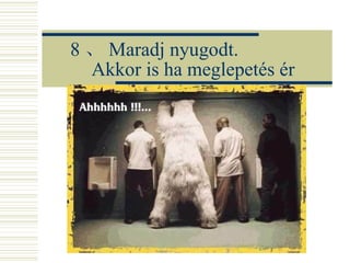 8 、 Maradj nyugodt.  Akkor is ha meglepetés ér 