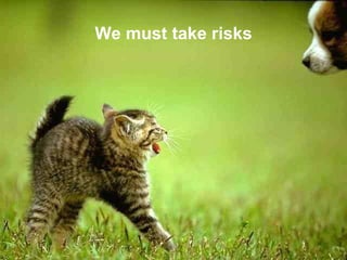 We must take risks