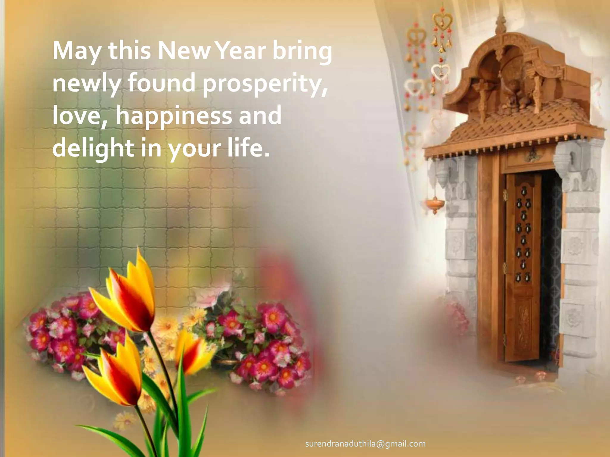 May this New Year bring newly found prosperity, love, happiness and delight in your life.surendranaduthila@gmail.com