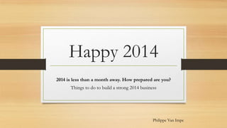 Happy 2014
2014 is less than a month away. How prepared are you?
Things to do to build a strong 2014 business

Philippe Van Impe

 