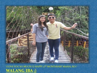 I LOVE YOU SO MUCH! HAPPY 3RD MONTHSARY MAHAL KO:*
WALANG IBA ;)