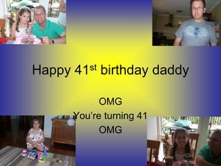 Happy 41st birthday daddy

            OMG
      You’re turning 41
            OMG
 
