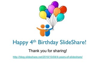 Happy 4th Birthday SlideShare!
             Thank you for sharing!
http://blog.slideshare.net/2010/10/04/4-years-of-slideshare/
 