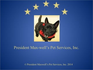 President Max-well’s Pet Services, Inc.
© President Maxwell’s Pet Services, Inc. 2014
 