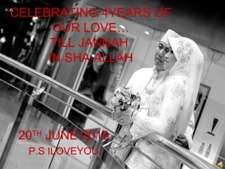 CELEBRATING 4YEARS OF
OUR LOVE…
TILL JANNAH
IN SHA ALLAH
20TH
JUNE 2010
P.S ILOVEYOU
 