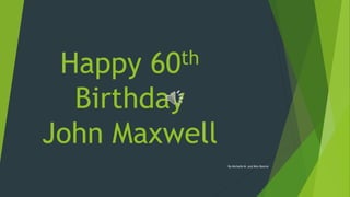 Happy 60th
Birthday
John Maxwell
By Michelle M. and Miss Ronnie
 