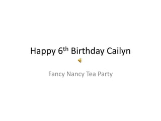 Happy   6 th   Birthday Cailyn

   Fancy Nancy Tea Party
 