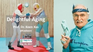 Delightful Aging
Prof. Dr. Koen Kas
@kaskoen
May 24, 2017
 