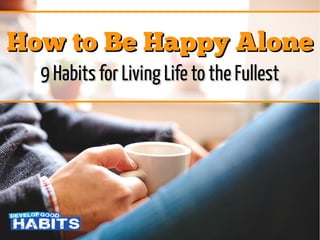 How to Be Happy AloneHow to Be Happy Alone
9 Habits for Living Life to the Fullest9 Habits for Living Life to the Fullest
 