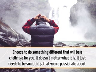 Choose to do something different that will be aChoose to do something different that will be a
challenge for you. It doesn...