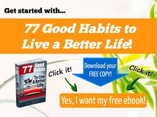 77 Good Habits to
Live a Better Life!
Get started with...
Yes, I want my free ebook!
Download your
FREE COPY!Click it!
Cli...