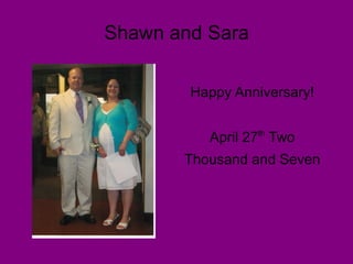 Shawn and Sara

        Happy Anniversary!


          April 27th Two
       Thousand and Seven
 
