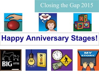 Happy Anniversary Stages!
Closing the Gap 2015
 