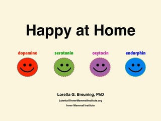Happy at Home
Loretta G. Breuning, PhD
Loretta@InnerMammalInstitute.org
Inner Mammal Institute
dopamine endorphinoxytocinserotonin
 