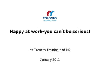 Happy at work-you can’t be serious!  by Toronto Training and HR  January 2011 