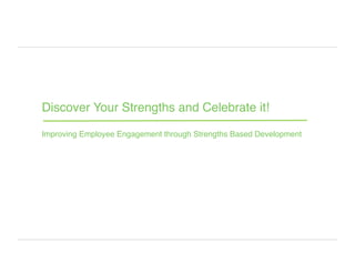 Discover Your Strengths and Celebrate it!
Improving Employee Engagement through Strengths Based Development
 