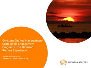 Constant Change Management-
Sustainable Engagement
Programs: The Thomson
Reuters Experience
PETER BUENASEDA
Senior Site Officer & Head of HR
 