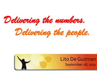 Delivering the numbers.
  Delivering the people.

               Lito De Guzman
                September 28, 2011
 