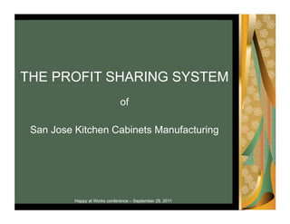 THE PROFIT SHARING SYSTEM
                               of

 San Jose Kitchen Cabinets Manufacturing




          Happy at Works conference – September 28, 2011
 