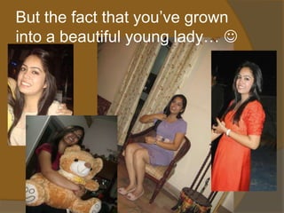 But the fact that you’ve grown
into a beautiful young lady… 
 