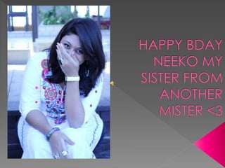 Happy bday neeko my sister from another mister