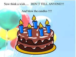 Now think a wish…. DON’T TELL ANYONE!!! And blow the candles !!!!