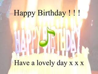 Happy Birthday ! ! ! Have a lovely day x x x