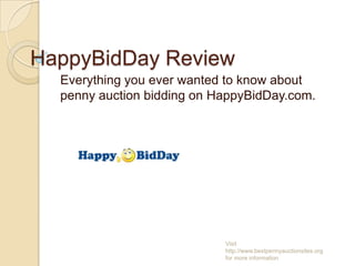 HappyBidDay Review
Everything you ever wanted to know about
penny auction bidding on HappyBidDay.com.

Visit
http://www.bestpennyauctionsites.org
for more information

 