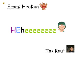 From:  HeoKun H E h eeeeeeee  To:  Knut  
