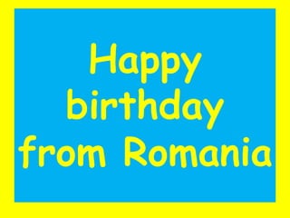 Happy birthdayfrom Romania,[object Object]